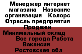 Менеджер интернет-магазина › Название организации ­ Колорс › Отрасль предприятия ­ Продажи › Минимальный оклад ­ 70 000 - Все города Работа » Вакансии   . Ростовская обл.,Донецк г.